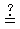 [image: equals sign with questionmark over it]