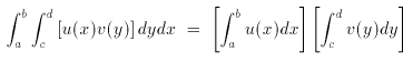 [image: double integral, from a to b and from c to d, of
u(x)v(y)dydx, is equal to the product of these two
integrals:  integral from a to b of u(x)dx and integral
from c to d of v(y)dy.]