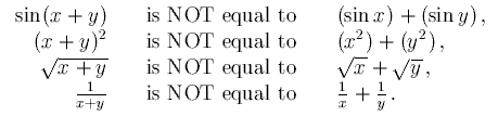 [image:  
sin(x+y) is NOT equal to sin x+sin y,
(x+y)^2 is NOT equal to x^2+y^2,
sqrt(x+y) is NOT equal to sqrt x+sqrt y,
1/(x+y) is NOT equal to (1/x)+(1/y).]
